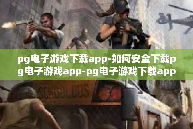 pg电子游戏下载app-如何安全下载pg电子游戏app-pg电子游戏下载app