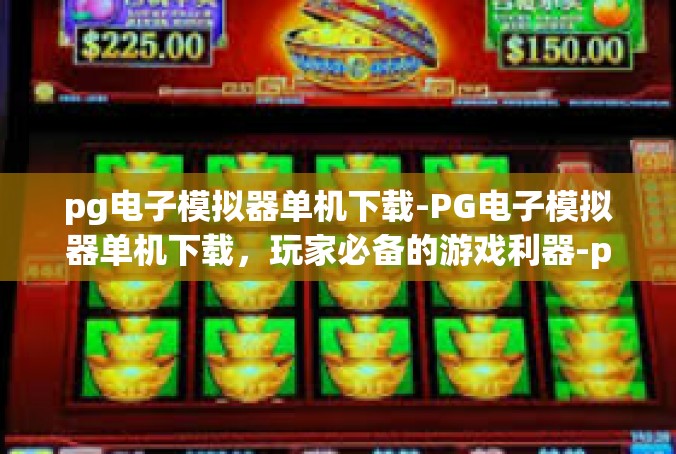 pg电子模拟器单机下载-PG电子模拟器单机下载，玩家必备的游戏利器-pg电子模拟器单机下载
