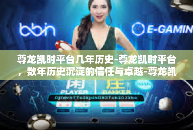 尊龙凯时平台几年历史-尊龙凯时平台，数年历史沉淀的信任与卓越-尊龙凯时平台几年历史