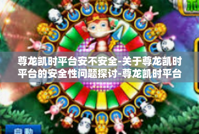 尊龙凯时平台安不安全-关于尊龙凯时平台的安全性问题探讨-尊龙凯时平台安不安全