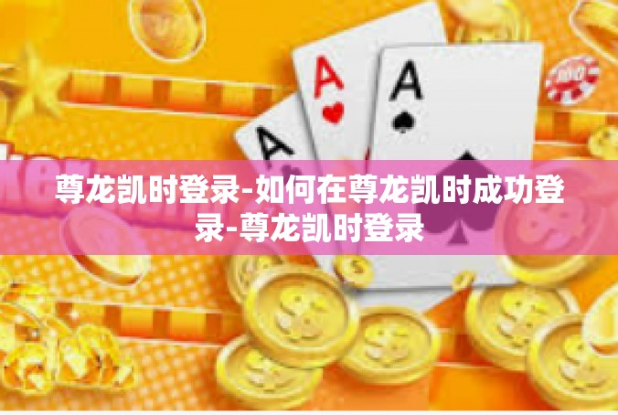 尊龙凯时登录-如何在尊龙凯时成功登录-尊龙凯时登录