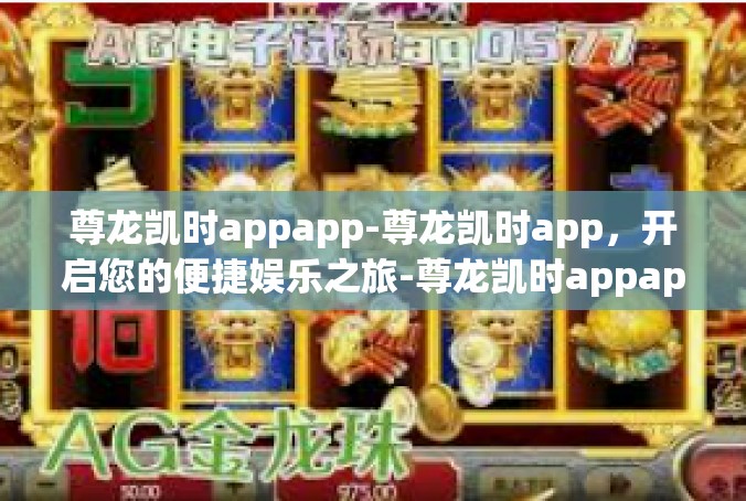 尊龙凯时appapp-尊龙凯时app，开启您的便捷娱乐之旅-尊龙凯时appapp