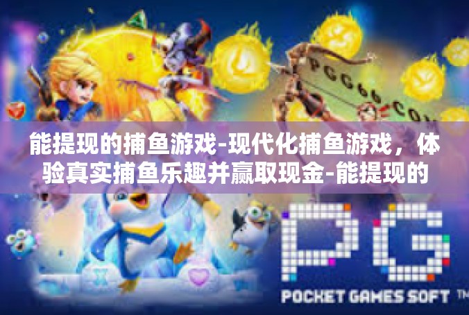 能提现的捕鱼游戏-现代化捕鱼游戏，体验真实捕鱼乐趣并赢取现金-能提现的捕鱼游戏