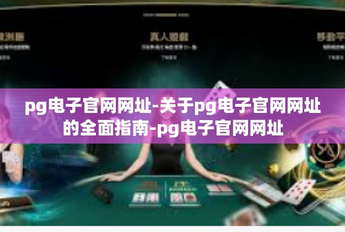 pg电子官网网址-关于pg电子官网网址的全面指南-pg电子官网网址