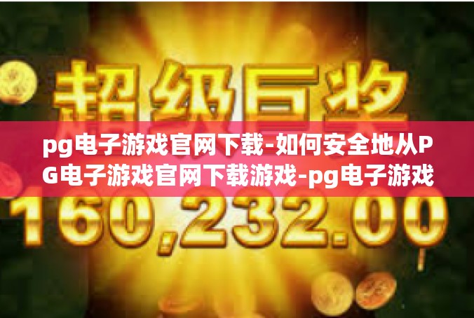 pg电子游戏官网下载-如何安全地从PG电子游戏官网下载游戏-pg电子游戏官网下载
