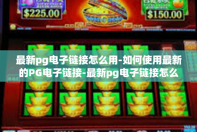 最新pg电子链接怎么用-如何使用最新的PG电子链接-最新pg电子链接怎么用