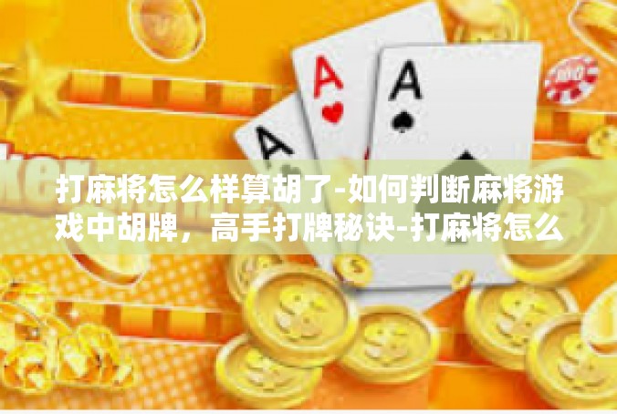 打麻将怎么样算胡了-如何判断麻将游戏中胡牌，高手打牌秘诀-打麻将怎么样算胡了