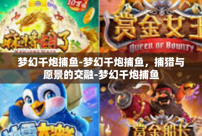 梦幻千炮捕鱼-梦幻千炮捕鱼，捕猎与愿景的交融-梦幻千炮捕鱼