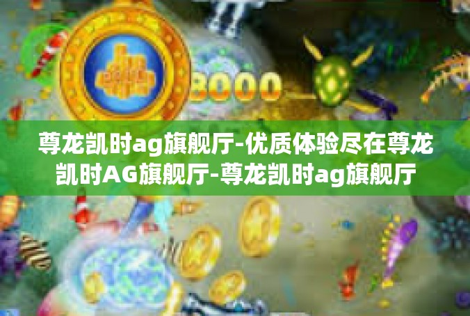 尊龙凯时ag旗舰厅-优质体验尽在尊龙凯时AG旗舰厅-尊龙凯时ag旗舰厅