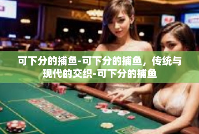可下分的捕鱼-可下分的捕鱼，传统与现代的交织-可下分的捕鱼