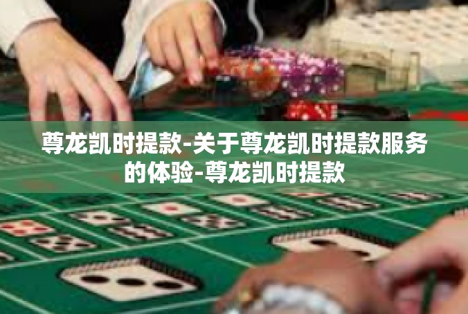 尊龙凯时提款-关于尊龙凯时提款服务的体验-尊龙凯时提款