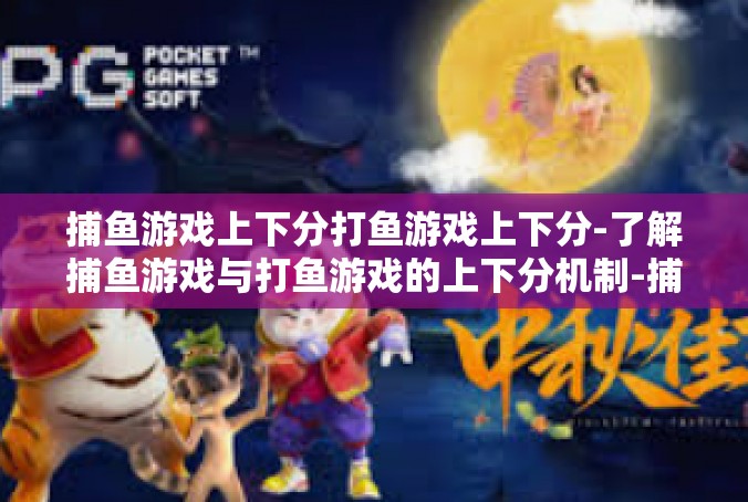 捕鱼游戏上下分打鱼游戏上下分-了解捕鱼游戏与打鱼游戏的上下分机制-捕鱼游戏上下分打鱼游戏上下分