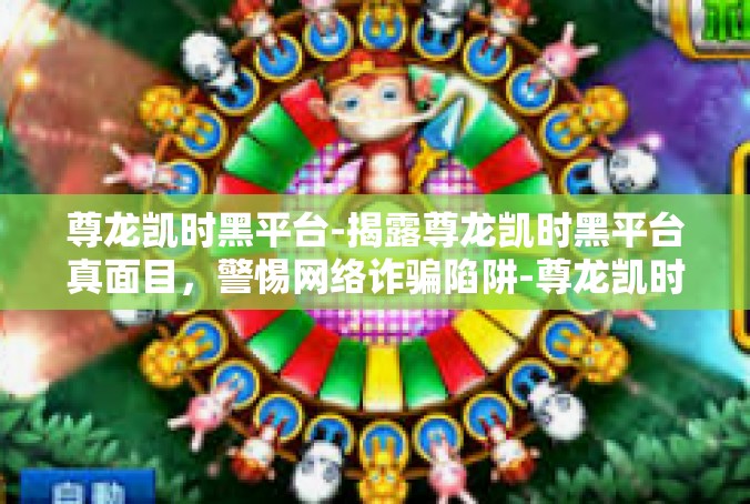 尊龙凯时黑平台-揭露尊龙凯时黑平台真面目，警惕网络诈骗陷阱-尊龙凯时黑平台