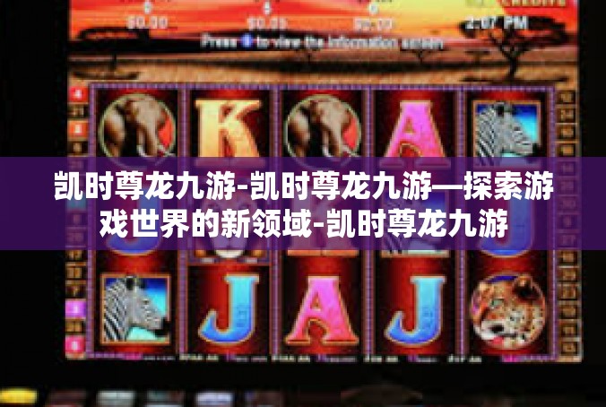 凯时尊龙九游-凯时尊龙九游—探索游戏世界的新领域-凯时尊龙九游
