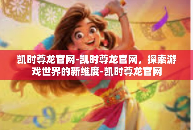 凯时尊龙官网-凯时尊龙官网，探索游戏世界的新维度-凯时尊龙官网
