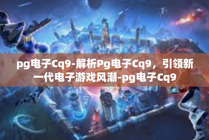pg电子Cq9-解析Pg电子Cq9，引领新一代电子游戏风潮-pg电子Cq9