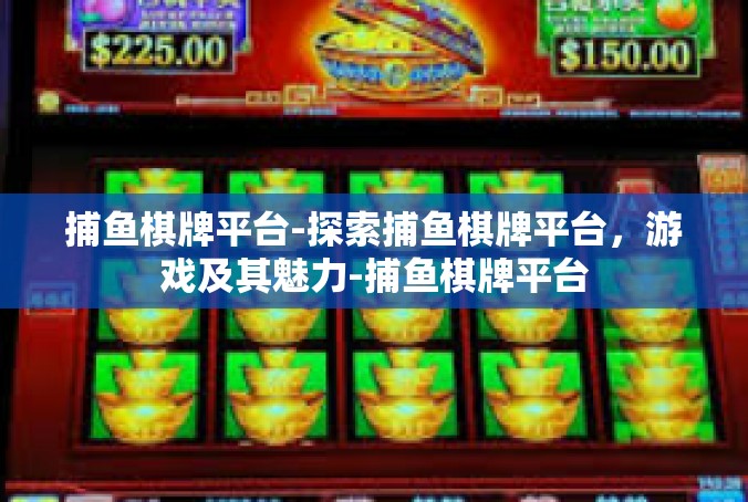捕鱼棋牌平台-探索捕鱼棋牌平台，游戏及其魅力-捕鱼棋牌平台