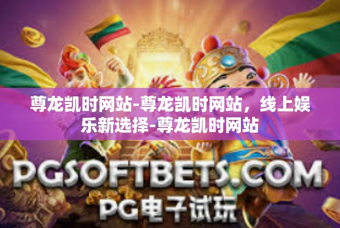 尊龙凯时网站-尊龙凯时网站，线上娱乐新选择-尊龙凯时网站