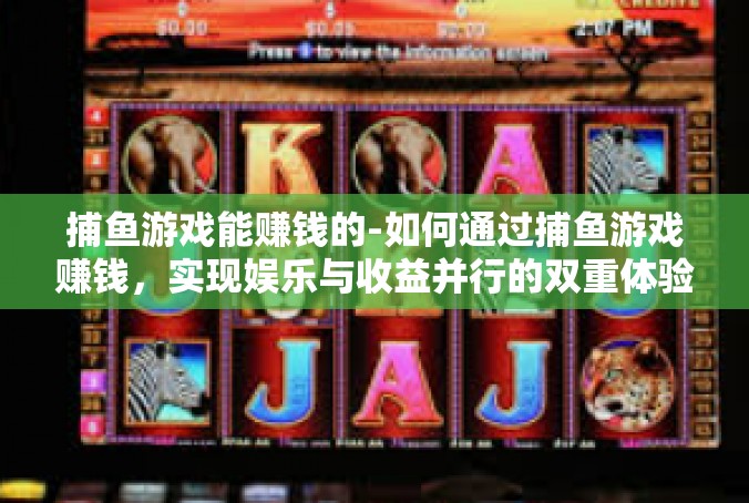 捕鱼游戏能赚钱的-如何通过捕鱼游戏赚钱，实现娱乐与收益并行的双重体验-捕鱼游戏能赚钱的