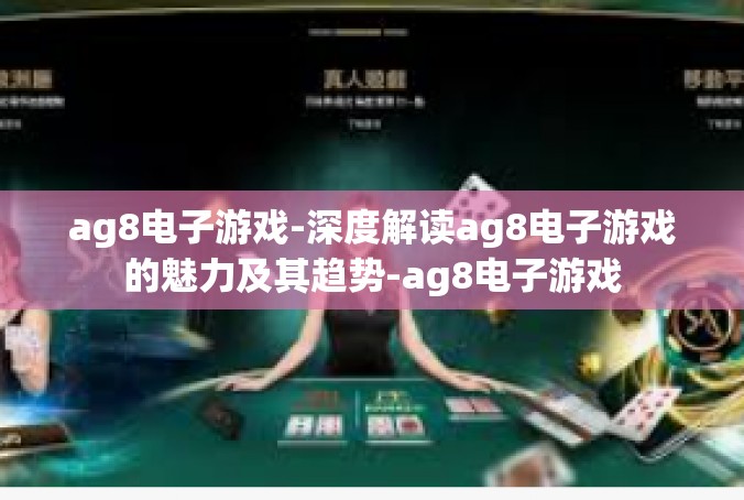 ag8电子游戏-深度解读ag8电子游戏的魅力及其趋势-ag8电子游戏