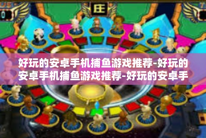 好玩的安卓手机捕鱼游戏推荐-好玩的安卓手机捕鱼游戏推荐-好玩的安卓手机捕鱼游戏推荐