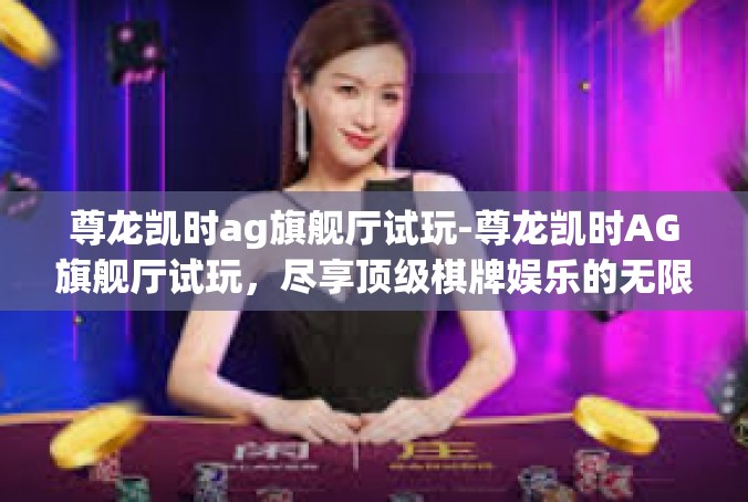 尊龙凯时ag旗舰厅试玩-尊龙凯时AG旗舰厅试玩，尽享顶级棋牌娱乐的无限魅力-尊龙凯时ag旗舰厅试玩