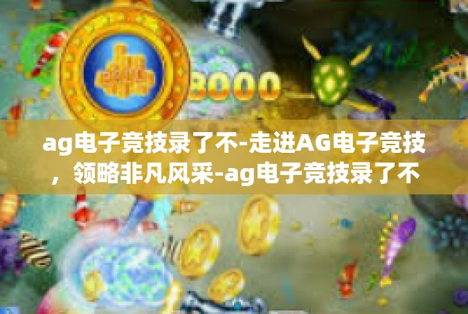ag电子竞技录了不-走进AG电子竞技，领略非凡风采-ag电子竞技录了不