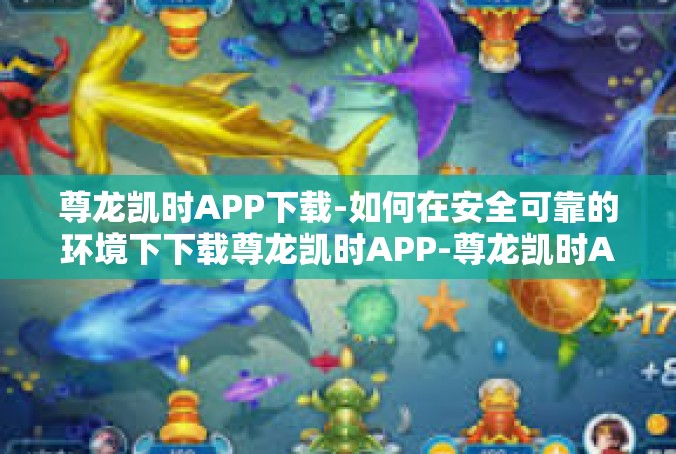 尊龙凯时APP下载-如何在安全可靠的环境下下载尊龙凯时APP-尊龙凯时APP下载