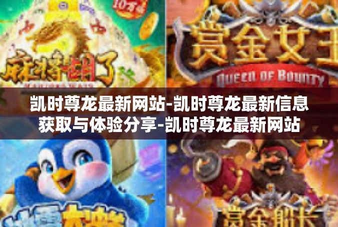 凯时尊龙最新网站-凯时尊龙最新信息获取与体验分享-凯时尊龙最新网站