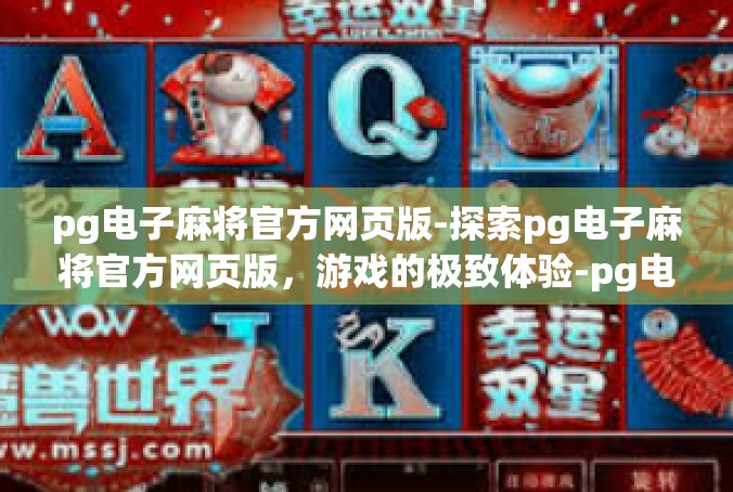 pg电子麻将官方网页版-探索pg电子麻将官方网页版，游戏的极致体验-pg电子麻将官方网页版