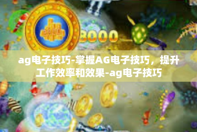 ag电子技巧-掌握AG电子技巧，提升工作效率和效果-ag电子技巧