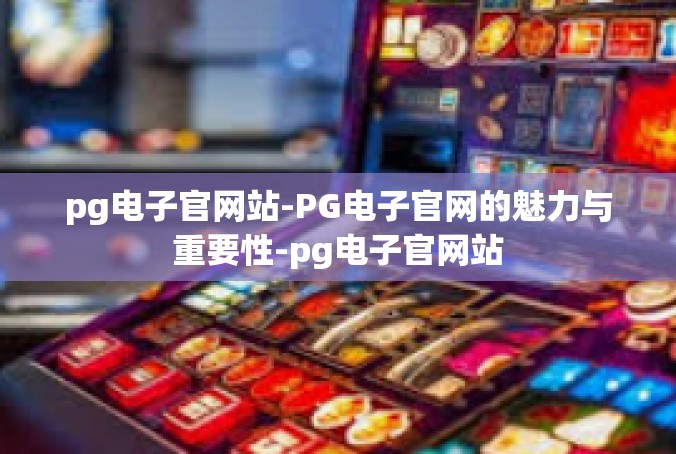 pg电子官网站-PG电子官网的魅力与重要性-pg电子官网站