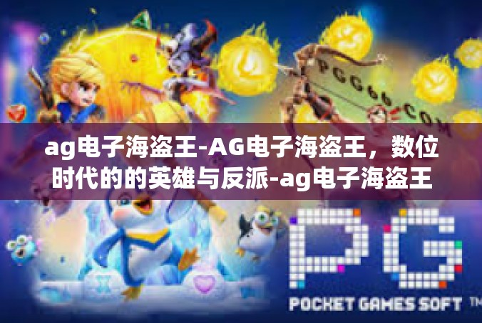 ag电子海盗王-AG电子海盗王，数位时代的的英雄与反派-ag电子海盗王