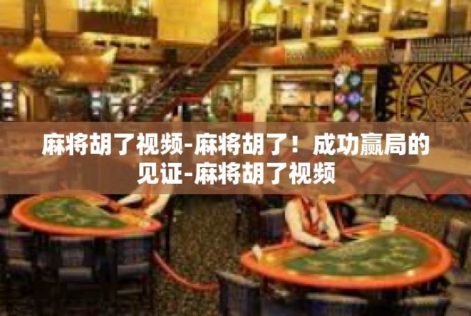 麻将胡了视频-麻将胡了！成功赢局的见证-麻将胡了视频