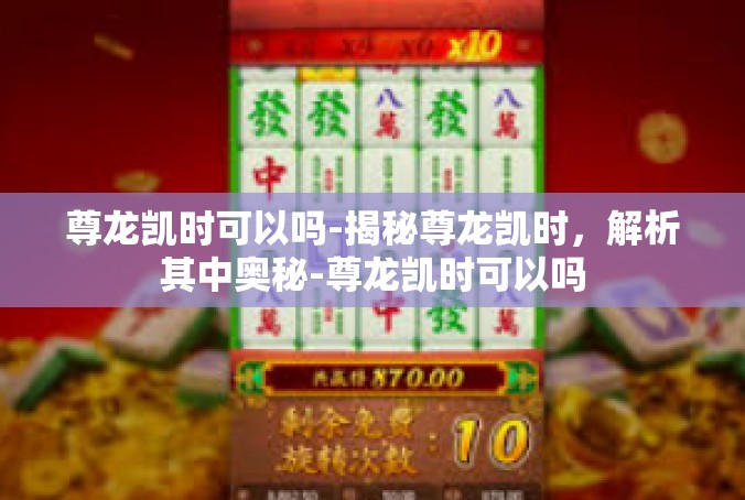 尊龙凯时可以吗-揭秘尊龙凯时，解析其中奥秘-尊龙凯时可以吗