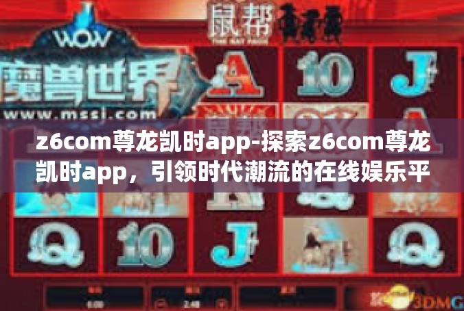 z6com尊龙凯时app-探索z6com尊龙凯时app，引领时代潮流的在线娱乐平台-z6com尊龙凯时app