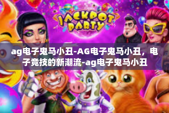 ag电子鬼马小丑-AG电子鬼马小丑，电子竞技的新潮流-ag电子鬼马小丑