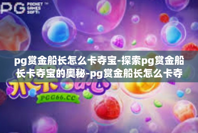 pg赏金船长怎么卡夺宝-探索pg赏金船长卡夺宝的奥秘-pg赏金船长怎么卡夺宝