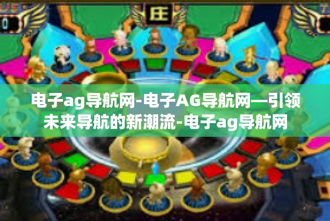 电子ag导航网-电子AG导航网—引领未来导航的新潮流-电子ag导航网