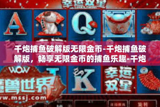 千炮捕鱼破解版无限金币-千炮捕鱼破解版，畅享无限金币的捕鱼乐趣-千炮捕鱼破解版无限金币