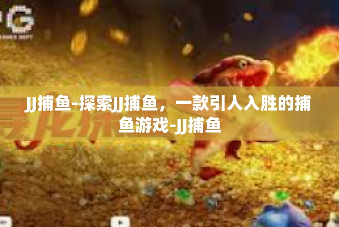 JJ捕鱼-探索JJ捕鱼，一款引人入胜的捕鱼游戏-JJ捕鱼
