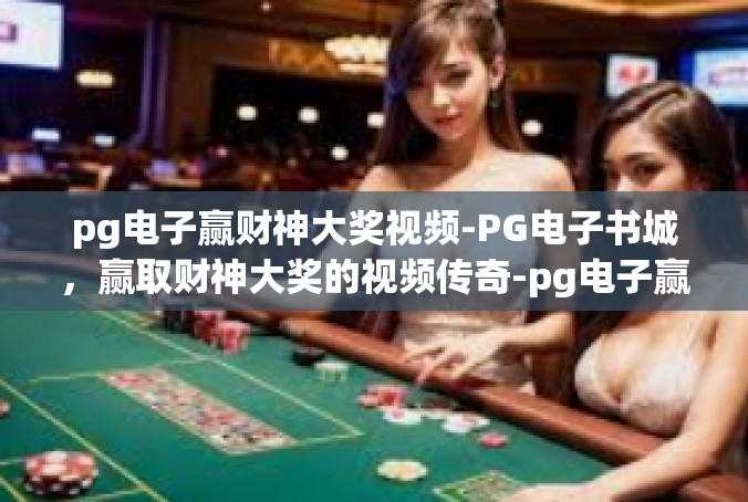 pg电子赢财神大奖视频-PG电子书城，赢取财神大奖的视频传奇-pg电子赢财神大奖视频