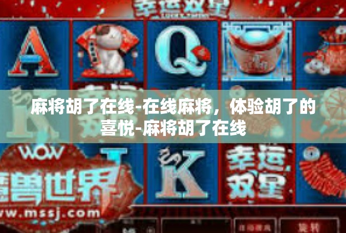麻将胡了在线-在线麻将，体验胡了的喜悦-麻将胡了在线