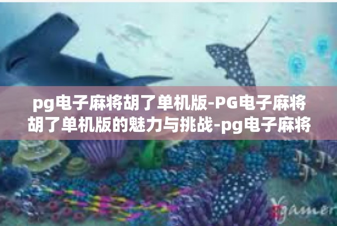 pg电子麻将胡了单机版-PG电子麻将胡了单机版的魅力与挑战-pg电子麻将胡了单机版