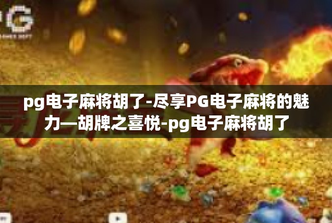 pg电子麻将胡了-尽享PG电子麻将的魅力—胡牌之喜悦-pg电子麻将胡了