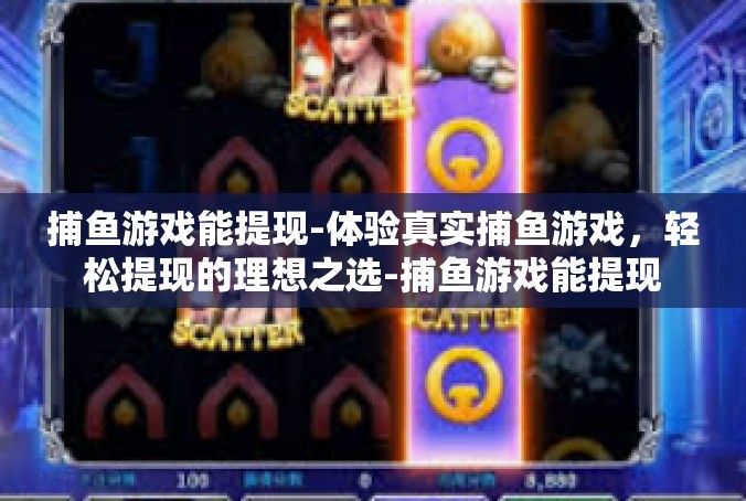 捕鱼游戏能提现-体验真实捕鱼游戏，轻松提现的理想之选-捕鱼游戏能提现