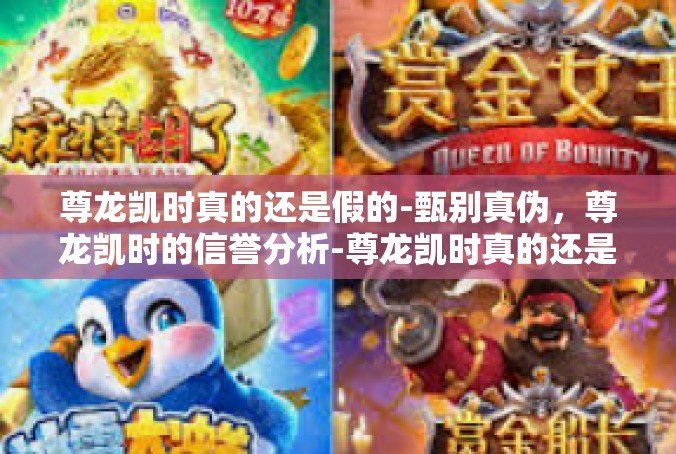 尊龙凯时真的还是假的-甄别真伪，尊龙凯时的信誉分析-尊龙凯时真的还是假的