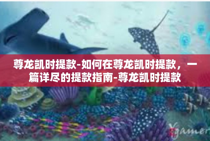 尊龙凯时提款-如何在尊龙凯时提款，一篇详尽的提款指南-尊龙凯时提款