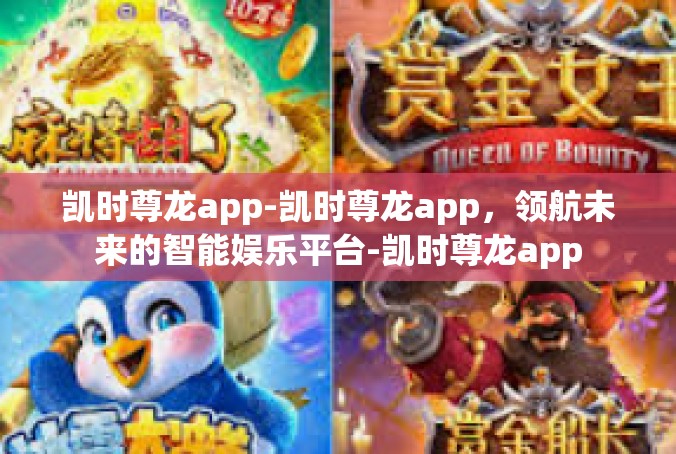 凯时尊龙app-凯时尊龙app，领航未来的智能娱乐平台-凯时尊龙app