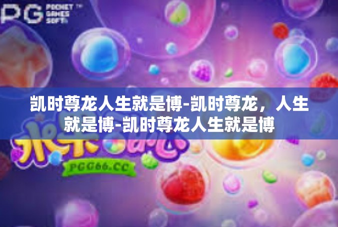 凯时尊龙人生就是博-凯时尊龙，人生就是博-凯时尊龙人生就是博
